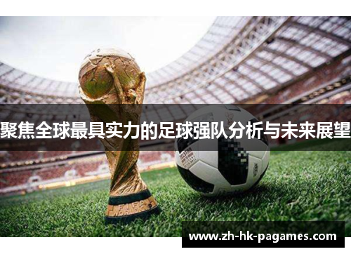 聚焦全球最具实力的足球强队分析与未来展望 聚焦全球最具实力的足球强队分析与未来展望