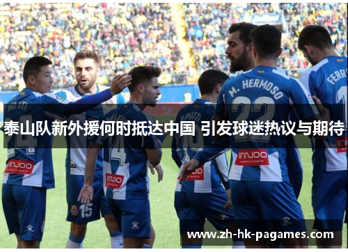 泰山队新外援何时抵达中国 引发球迷热议与期待 泰山队新外援何时抵达中国 引发球迷热议与期待