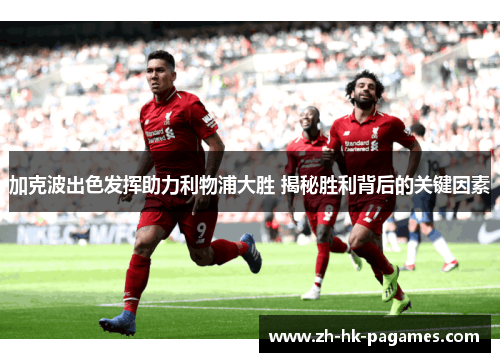 加克波出色发挥助力利物浦大胜 揭秘胜利背后的关键因素 加克波出色发挥助力利物浦大胜 揭秘胜利背后的关键因素
