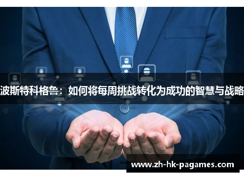 波斯特科格鲁:如何将每周挑战转化为成功的智慧与战略 波斯特科格鲁:如何将每周挑战转化为成功的智慧与战略