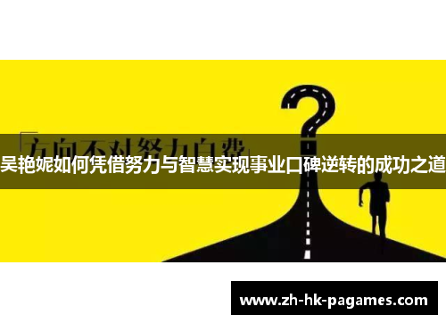 吴艳妮如何凭借努力与智慧实现事业口碑逆转的成功之道 吴艳妮如何凭借努力与智慧实现事业口碑逆转的成功之道
