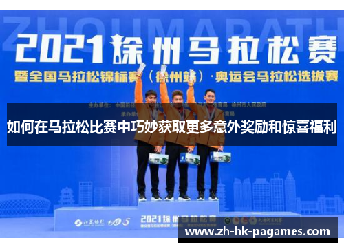 如何在马拉松比赛中巧妙获取更多意外奖励和惊喜福利 如何在马拉松比赛中巧妙获取更多意外奖励和惊喜福利