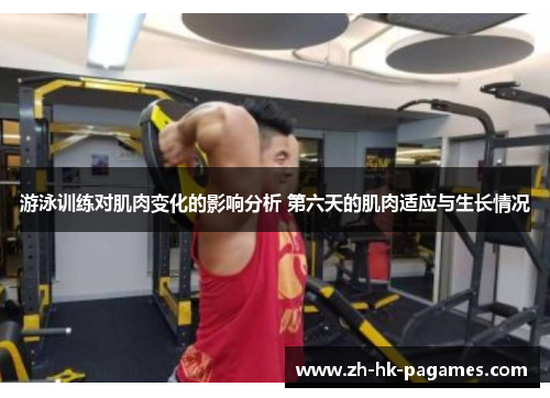 游泳训练对肌肉变化的影响分析 第六天的肌肉适应与生长情况 游泳训练对肌肉变化的影响分析 第六天的肌肉适应与生长情况