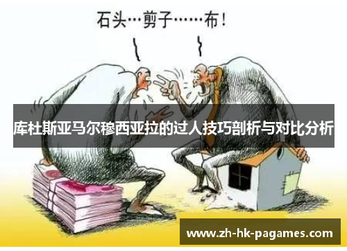 库杜斯亚马尔穆西亚拉的过人技巧剖析与对比分析 库杜斯亚马尔穆西亚拉的过人技巧剖析与对比分析