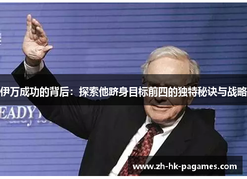伊万成功的背后:探索他跻身目标前四的独特秘诀与战略 伊万成功的背后:探索他跻身目标前四的独特秘诀与战略