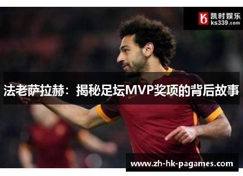 法老萨拉赫:揭秘足坛MVP奖项的背后故事 法老萨拉赫:揭秘足坛MVP奖项的背后故事
