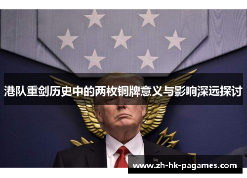 港队重剑历史中的两枚铜牌意义与影响深远探讨 港队重剑历史中的两枚铜牌意义与影响深远探讨