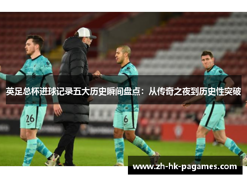英足总杯进球记录五大历史瞬间盘点：从传奇之夜到历史性突破