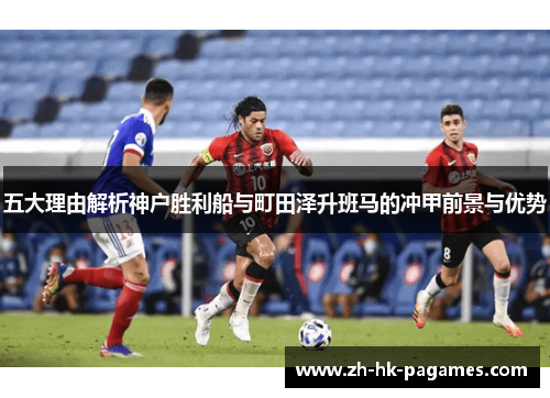 五大理由解析神户胜利船与町田泽升班马的冲甲前景与优势 五大理由解析神户胜利船与町田泽升班马的冲甲前景与优势