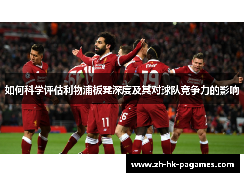 如何科学评估利物浦板凳深度及其对球队竞争力的影响 如何科学评估利物浦板凳深度及其对球队竞争力的影响