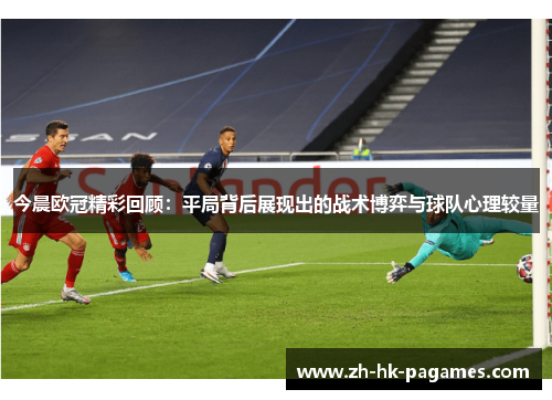 今晨欧冠精彩回顾:平局背后展现出的战术博弈与球队心理较量 今晨欧冠精彩回顾:平局背后展现出的战术博弈与球队心理较量