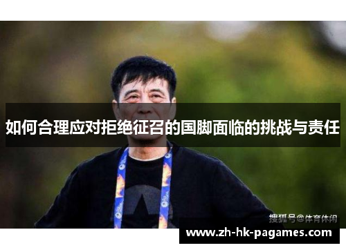 如何合理应对拒绝征召的国脚面临的挑战与责任 如何合理应对拒绝征召的国脚面临的挑战与责任