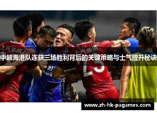 中超海港队连获三场胜利背后的关键策略与士气提升秘诀 中超海港队连获三场胜利背后的关键策略与士气提升秘诀