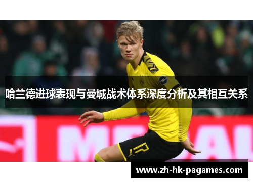 哈兰德进球表现与曼城战术体系深度分析及其相互关系 哈兰德进球表现与曼城战术体系深度分析及其相互关系