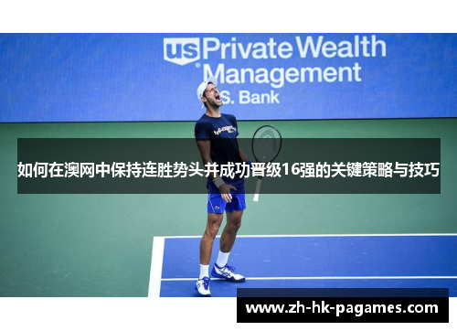 如何在澳网中保持连胜势头并成功晋级16强的关键策略与技巧 如何在澳网中保持连胜势头并成功晋级16强的关键策略与技巧