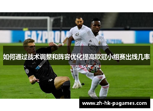 如何通过战术调整和阵容优化提高欧冠小组赛出线几率 如何通过战术调整和阵容优化提高欧冠小组赛出线几率