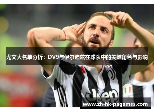尤文大名单分析:DV9与伊尔迪兹在球队中的关键角色与影响 尤文大名单分析:DV9与伊尔迪兹在球队中的关键角色与影响