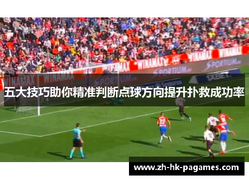 五大技巧助你精准判断点球方向提升扑救成功率 五大技巧助你精准判断点球方向提升扑救成功率