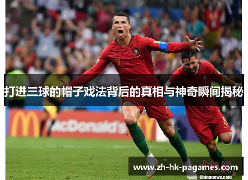 打进三球的帽子戏法背后的真相与神奇瞬间揭秘 打进三球的帽子戏法背后的真相与神奇瞬间揭秘