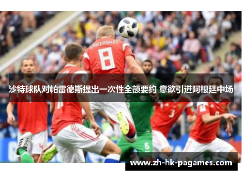 沙特球队对帕雷德斯提出一次性全额要约 意欲引进阿根廷中场 沙特球队对帕雷德斯提出一次性全额要约 意欲引进阿根廷中场