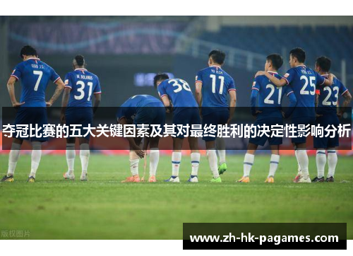 夺冠比赛的五大关键因素及其对最终胜利的决定性影响分析