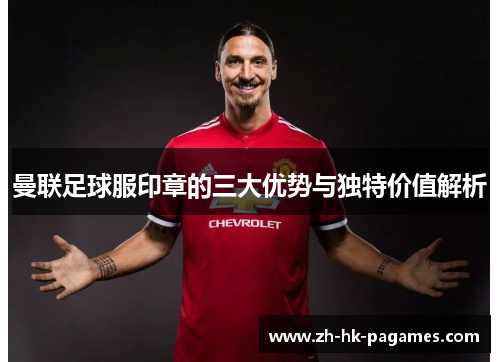 曼联足球服印章的三大优势与独特价值解析