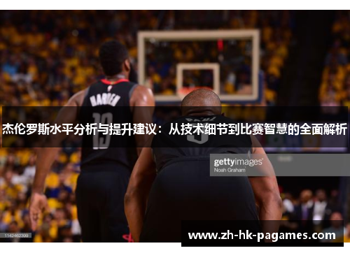 杰伦罗斯水平分析与提升建议：从技术细节到比赛智慧的全面解析