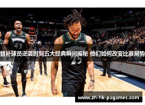 替补球员逆袭时刻五大经典瞬间揭秘 他们如何改变比赛局势