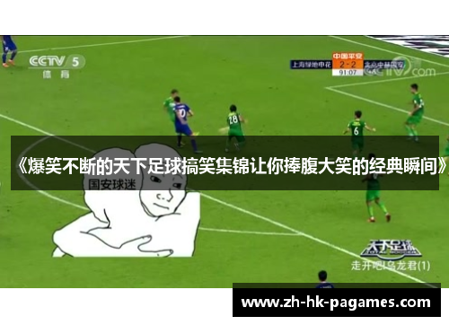 《爆笑不断的天下足球搞笑集锦让你捧腹大笑的经典瞬间》 《爆笑不断的天下足球搞笑集锦让你捧腹大笑的经典瞬间》