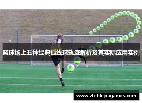 篮球场上五种经典弧线球轨迹解析及其实际应用实例