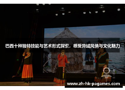 巴西十种独特技能与艺术形式探索,感受异域风情与文化魅力 巴西十种独特技能与艺术形式探索,感受异域风情与文化魅力