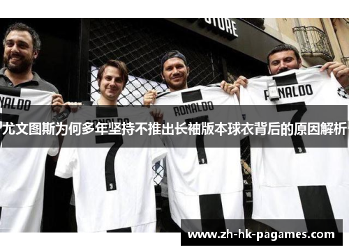 尤文图斯为何多年坚持不推出长袖版本球衣背后的原因解析