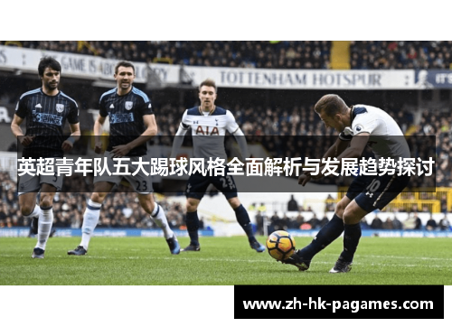 英超青年队五大踢球风格全面解析与发展趋势探讨