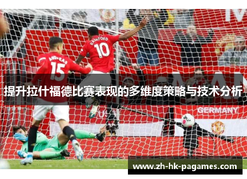 提升拉什福德比赛表现的多维度策略与技术分析 提升拉什福德比赛表现的多维度策略与技术分析