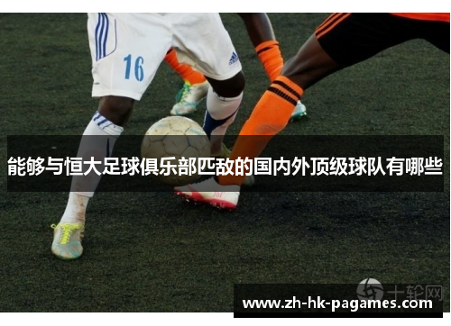 能够与恒大足球俱乐部匹敌的国内外顶级球队有哪些 能够与恒大足球俱乐部匹敌的国内外顶级球队有哪些