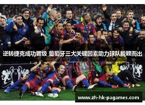 逆转捷克成功晋级 葡萄牙三大关键因素助力球队脱颖而出