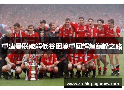 重建曼联破解低谷困境重回辉煌巅峰之路