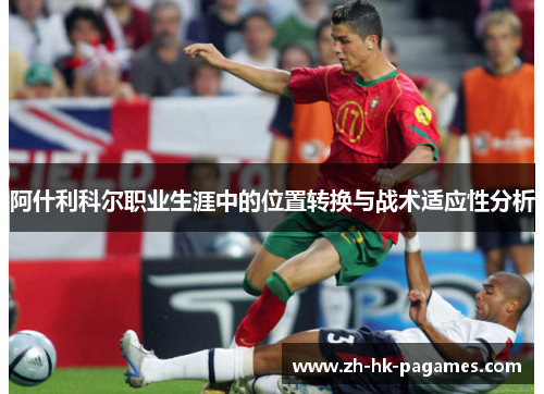 阿什利科尔职业生涯中的位置转换与战术适应性分析 阿什利科尔职业生涯中的位置转换与战术适应性分析