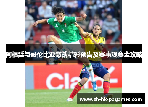 阿根廷与哥伦比亚激战精彩预告及赛事观赛全攻略 阿根廷与哥伦比亚激战精彩预告及赛事观赛全攻略