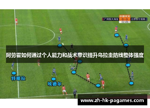阿劳霍如何通过个人能力和战术意识提升乌拉圭防线整体强度