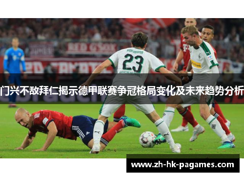 门兴不敌拜仁揭示德甲联赛争冠格局变化及未来趋势分析
