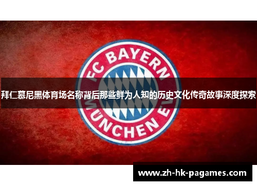 拜仁慕尼黑体育场名称背后那些鲜为人知的历史文化传奇故事深度探索