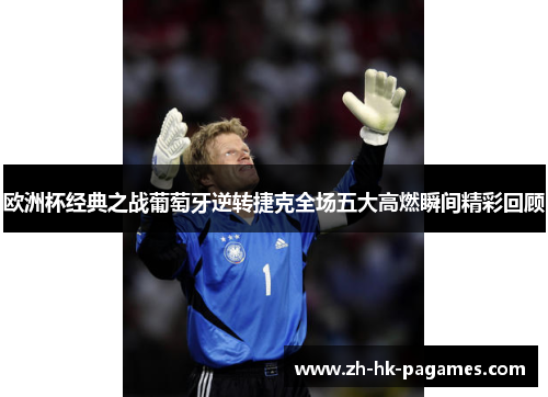 欧洲杯经典之战葡萄牙逆转捷克全场五大高燃瞬间精彩回顾