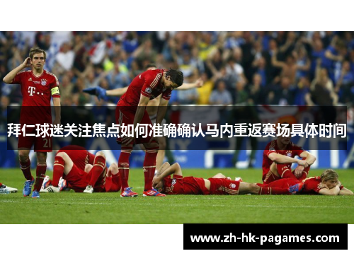拜仁球迷关注焦点如何准确确认马内重返赛场具体时间