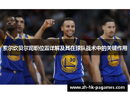 索尔坎贝尔司职位置详解及其在球队战术中的关键作用 索尔坎贝尔司职位置详解及其在球队战术中的关键作用