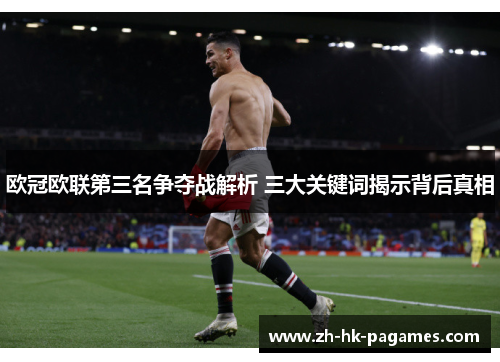 欧冠欧联第三名争夺战解析 三大关键词揭示背后真相 欧冠欧联第三名争夺战解析 三大关键词揭示背后真相