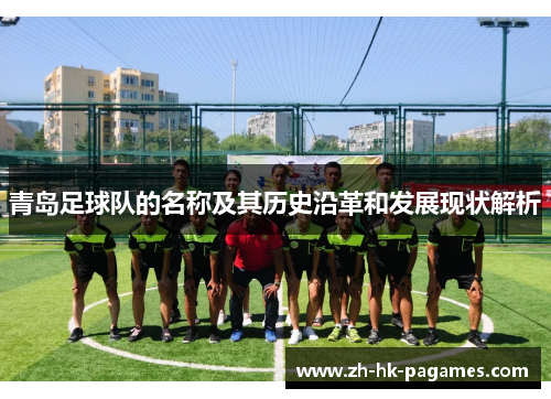 青岛足球队的名称及其历史沿革和发展现状解析