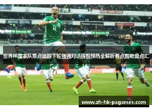 世界杯国家队焦点追踪下轮强强对话提前预热全解析看点前瞻盘点汇