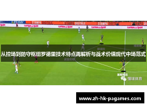 从控场到防守枢纽罗德里技术特点再解析与战术价值现代中场范式
