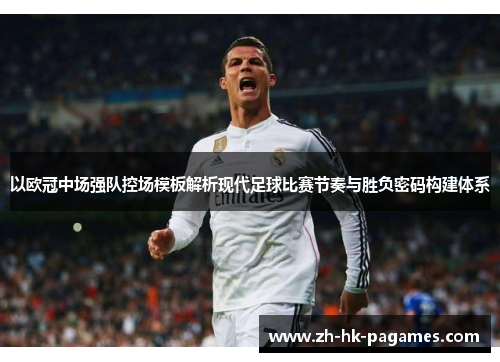 以欧冠中场强队控场模板解析现代足球比赛节奏与胜负密码构建体系